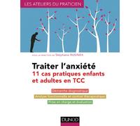 Traiter l'anxiété - 11 cas pratiques enfants et adultes en TCC: 11 cas pratiques enfants et adultes en TCC
