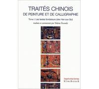 Traités chinois de peinture et de calligraphie : Tome 1, Les textes fondateurs (des Han aux Sui)