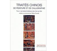 Traités chinois de peinture et de calligraphie : Tome 1, Les textes fondateurs (des Han aux Sui)