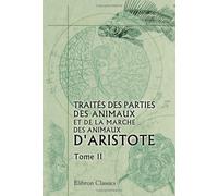 Traités des parties des animaux et de la marche des animaux d'Aristote: Traduits en français pour la première fois et accompagnés de notes perpétuelles par J. Barthélemy-Saint Hilaire. Tome 2