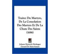 Traitez Du Martyre, de La Consolation Des Martyrs Et de La Chute Des Saints (1686) Heidegger, Johann Heinrich, De Saint-Amant, Gurard (Auteur)