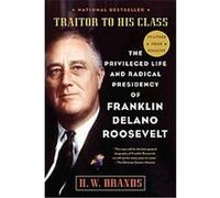 Traitor to His Class: The Privileged Life and Radical Presidency of Franklin Delano Roosevelt