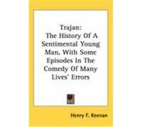 Trajan: The History of a Sentimental Young Man, with Some Episodes in the Comedy of Many Lives' Errors Keenan, Henry F. (Auteur)
