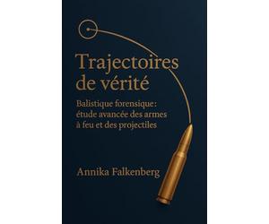 Trajectoires de vérité: Balistique forensique; étude avancée des armes à feu et des projectiles