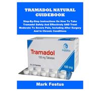 TRAMADOL NATURAL GUIDEBOOK: Step-By-Step Instructions On How To Take Tramadol Safely And Effectively AND Treat Moderate To Severe Pain, Including After Surgery And In Chronic Conditions