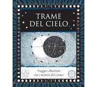 Trame del cielo. Viaggio illustrato tra i misteri del cosmo. Ediz. illustrata