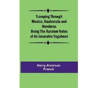 Tramping Through Mexico, Guatemala And Honduras Being The Random Notes Of An Incurable Vagabond