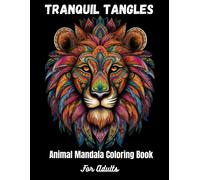 Tranquil Tangles: Animal Mandala Coloring Book: Intricate Designs For Mindful Relaxation And Stress Relief - Featuring Elephants, Lions, Butterflies, And More!