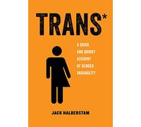 Trans*: A Quick and Quirky Account of Gender Variability (American Studies Now: Critical Histories of the Present)