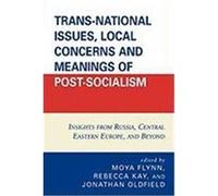 Trans-National Issues, Local Concerns and Meanings of Post-Socialism: Insights from Russia, Central Eastern Europe, and Beyond
