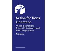 Trans Rights Now: A Guide to Trans Rights Activism, Protesting and Small Scale Change-Making