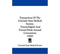 Transactions of the Colorado State Medical Society: Twenty-Eighth and Twenty-Ninth Annual Conventions (1900) Colorado State Medical Society, State Me (Auteur)
