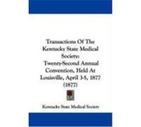 Transactions of the Kentucky State Medical Society: Twenty-Second Annual Convention, Held at Louisville, April 3-5, 1877 (1877) Kentucky State Medical Society (Auteur)