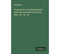 Transactions of the Massachusetts Horticultural Society for the Year 1843 - 44 - 45 - 46