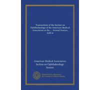 Transactions of the Section on Ophthalmology of the American Medical Association at the ... Annual Session, held at (1910 (61))