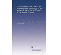 Transactions of the Section on Pathology and Physiology of the American Medical Association at the annual session