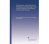 Transactions of the Section on Pathology and Physiology of the American Medical Association at the annual session (Volume 7)