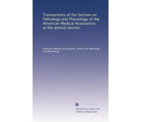 Transactions of the Section on Pathology and Physiology of the American Medical Association at the annual session
