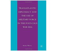 Transatlantic Diplomacy And The Use Of Military Force In The Post-Cold War Era