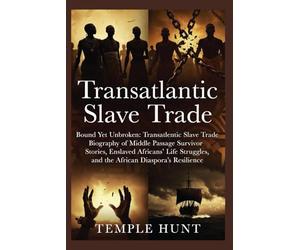 Transatlantic Slave Trade: Bound Yet Unbroken: Transatlantic Slave Trade Biography of Middle Passage Survivor Stories, Enslaved Africans’ Life Struggles, Untold Slave Trade History, and the African D