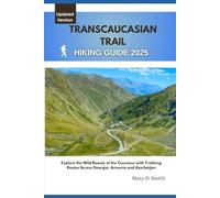 Transcaucasian Trail Hiking Guide 2025: Explore the Wild Beauty of the Caucasus with Trekking Routes Across Georgia, Armenia and Azerbaijan