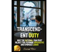 Transcendent Duty: Why the Rational Man Must Reject the Feminine Imperative and Embrace Logos