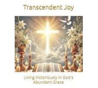 Transcendent Joy: Living Victoriously In God's Abundant Grace