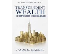 Transcendent Wealth: The Complete Guide to Tax-Free Wealth-Get Massive Tax Deductions, Grow Assets & Trusts Tax Free, and Leave a Legacy Beyond Money