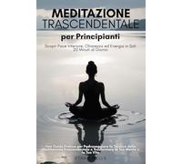 Transcendental Meditation for Beginners: Unlock Inner Peace, Clarity, and Energy in Just 20 Minutes a Day: A Practical Guide to Mastering the ... Technique and Transforming Your Mind and Life