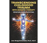 Transcending Childhood Trauma through Somatic Therapy: Relieving Trauma Symptoms Across the Life Span
