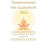 Transcending the Illusion of Self: The Path to Infinite Awareness and True Freedom: How to Break Free from Limitations, Expand Consciousness Beyond the Mind, and Manifest a Higher Reality of Peace