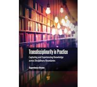 Transdisciplinarity in Practice: Capturing and Experiencing Knowledge Across Disciplinary Boundaries