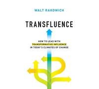 Transfluence: How To Lead With Transformative Influence In Today's Climates Of Change