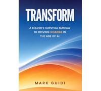 Transform: A Leader's Survivor Manual to Driving Change in the Age of AI