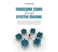 Transform Teams Through Effective Coaching: Master Mentorship Techniques, Enhance Team Performance, And Manage Conflict Resolution To Unlock Individual Potential For Lasting Success.