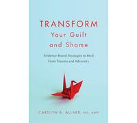 Transform Your Guilt and Shame: Evidence-based Strategies to Heal from Trauma and Adversity
