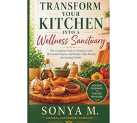 TRANSFORM YOUR KITCHEN INTO A WELLNESS SANCTUARY:: The Complete Guide to Healing Foods, Restorative Spices, and Simple Daily Rituals for Lasting Energy, Balance, and Vitality