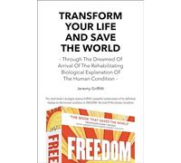 Transform Your Life and Save the World: Through the Dreamed of Arrival of the Rehabilitating Biological Explanation of the Human Condition