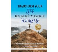 Transform Your Life Become Best Version Of Yourself: Harness The Power Of Law Of Attraction