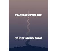Transform Your Life: Ten Steps To Lasting Change