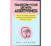 TRANSFORM YOUR LIFE WITH ASSERTIVENESS: How to set healthy boundaries and improve your self-esteem in LESS than 30 days.