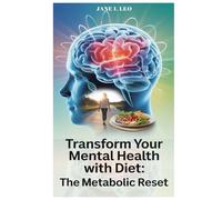 Transform Your Mental Health With Diet: The Metabolic Reset: How the Science of Metabolism and Simple Lifestyle Changes Can Unlock the Puzzle of ... Leading You to a Healthier Brain and Body