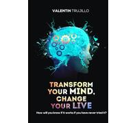 TRANSFORM YOUR MIND, CHANGE YOUR LIFE: How will you know if it works if you have never tried it?