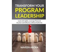 Transform Your Program Leadership: Lead with Agility, Leverage Financial Acumen, and Influence without Authority