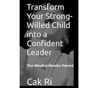 Transform Your Strong-Willed Child into a Confident Leader: The Mindful Muslim Parent