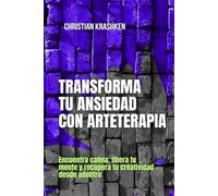 Transforma tu ansiedad con arteterapia: Encuentra calma, libera tu mente y recupera tu creatividad desde adentro