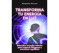 Transforma tu energía en luz: Descubre el poder interior para superar bloqueos y encontrar equilibrio