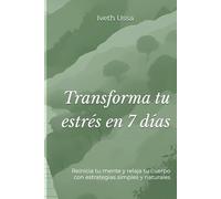 Transforma tu estrés en 7 días: Reinicia tu mente y relaja tu cuerpo con estrategias simples y naturales