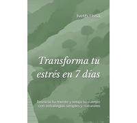 Transforma tu estrés en 7 días: Reinicia tu mente y relaja tu cuerpo con estrategias simples y naturales