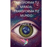 Transforma tu mirada, transforma tu mundo. Parte 2